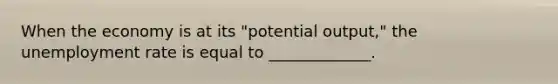 When the economy is at its "potential output," the <a href='https://www.questionai.com/knowledge/kh7PJ5HsOk-unemployment-rate' class='anchor-knowledge'>unemployment rate</a> is equal to _____________.