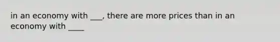 in an economy with ___, there are more prices than in an economy with ____