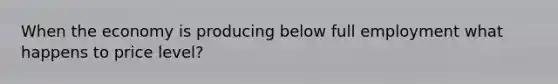 When the economy is producing below full employment what happens to price level?