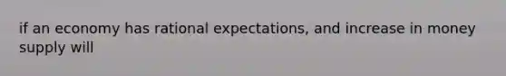 if an economy has rational expectations, and increase in money supply will