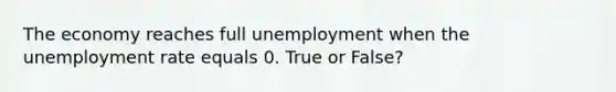 The economy reaches full unemployment when the <a href='https://www.questionai.com/knowledge/kh7PJ5HsOk-unemployment-rate' class='anchor-knowledge'>unemployment rate</a> equals 0. True or False?