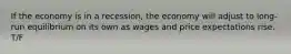 If the economy is in a recession, the economy will adjust to long-run equilibrium on its own as wages and price expectations rise. T/F