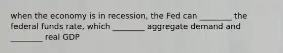 when the economy is in recession, the Fed can ________ the federal funds rate, which ________ aggregate demand and ________ real GDP