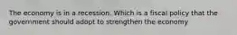 The economy is in a recession. Which is a fiscal policy that the government should adopt to strengthen the economy