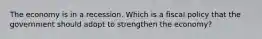 The economy is in a recession. Which is a fiscal policy that the government should adopt to strengthen the economy?