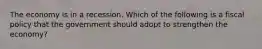 The economy is in a recession. Which of the following is a fiscal policy that the government should adopt to strengthen the economy?