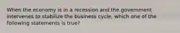 When the economy is in a recession and the government intervenes to stabilize the business cycle, which one of the following statements is true?