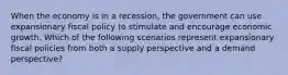 When the economy is in a recession, the government can use expansionary fiscal policy to stimulate and encourage economic growth. Which of the following scenarios represent expansionary fiscal policies from both a supply perspective and a demand perspective?