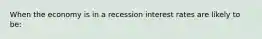 When the economy is in a recession interest rates are likely to be: