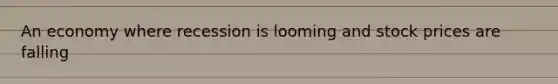 An economy where recession is looming and stock prices are falling