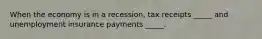 When the economy is in a recession, tax receipts _____ and unemployment insurance payments _____.