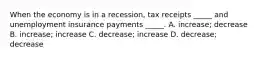 When the economy is in a recession, tax receipts _____ and unemployment insurance payments _____. A. increase; decrease B. increase; increase C. decrease; increase D. decrease; decrease