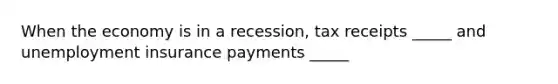 When the economy is in a recession, tax receipts _____ and unemployment insurance payments _____