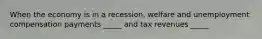 When the economy is in a recession, welfare and unemployment compensation payments _____ and tax revenues _____