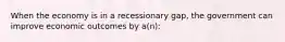 When the economy is in a recessionary gap, the government can improve economic outcomes by a(n):