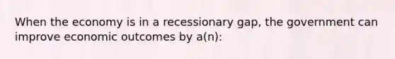 When the economy is in a recessionary gap, the government can improve economic outcomes by a(n):