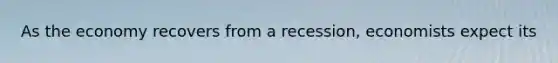 As the economy recovers from a recession, economists expect its