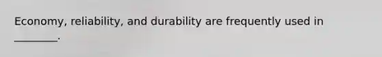 Economy, reliability, and durability are frequently used in​ ________.