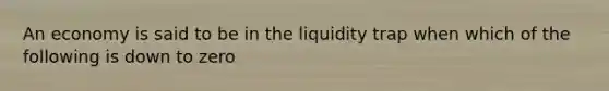 An economy is said to be in the liquidity trap when which of the following is down to zero