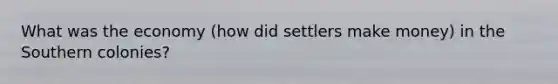 What was the economy (how did settlers make money) in the Southern colonies?