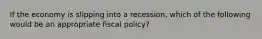 If the economy is slipping into a recession, which of the following would be an appropriate fiscal policy?