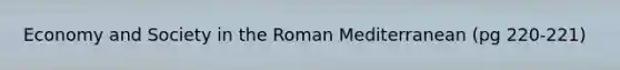 Economy and Society in the Roman Mediterranean (pg 220-221)