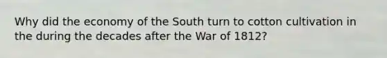 Why did the economy of the South turn to cotton cultivation in the during the decades after the War of 1812?