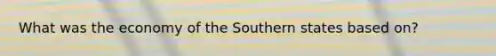 What was the economy of the Southern states based on?