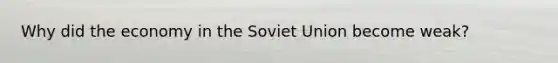 Why did the economy in the Soviet Union become weak?