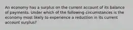 An economy has a surplus on the current account of its balance of payments. Under which of the following circumstances is the economy most likely to experience a reduction in its current account surplus?