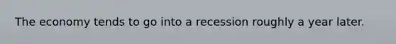 The economy tends to go into a recession roughly a year later.