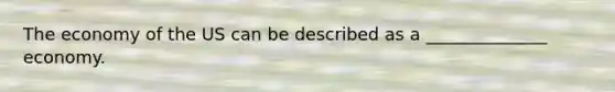 The economy of the US can be described as a ______________ economy.