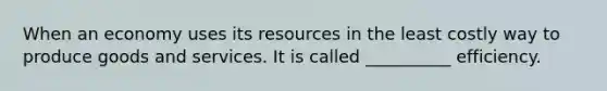 When an economy uses its resources in the least costly way to produce goods and services. It is called __________ efficiency.