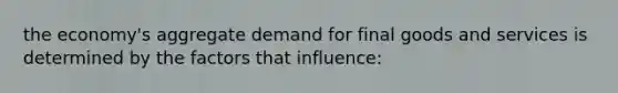 the economy's <a href='https://www.questionai.com/knowledge/kXfli79fsU-aggregate-demand' class='anchor-knowledge'>aggregate demand</a> for final goods and services is determined by the factors that influence: