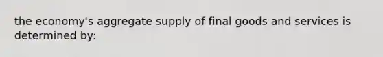 the economy's aggregate supply of final goods and services is determined by: