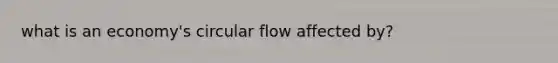 what is an economy's circular flow affected by?