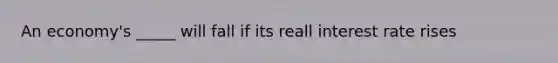An economy's _____ will fall if its reall interest rate rises