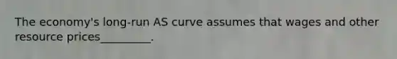 The economy's long-run AS curve assumes that wages and other resource prices_________.