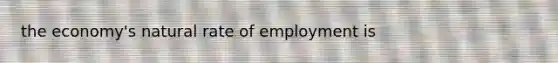 the economy's natural rate of employment is