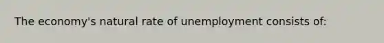 The economy's natural rate of unemployment consists of: