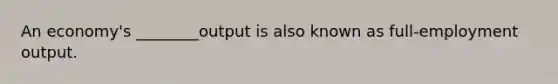An economy's ________output is also known as full-employment output.