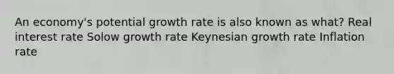 An economy's potential growth rate is also known as what? Real interest rate Solow growth rate Keynesian growth rate Inflation rate