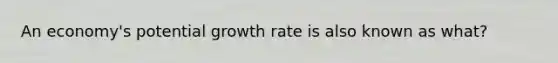 An economy's potential growth rate is also known as what?