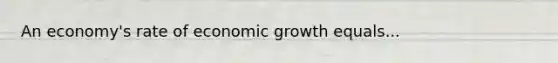 An​ economy's rate of economic growth equals...