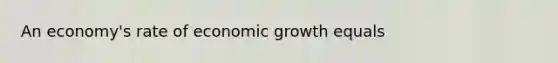 An​ economy's rate of economic growth equals