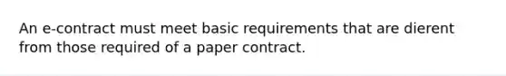 An e-contract must meet basic requirements that are dierent from those required of a paper contract.