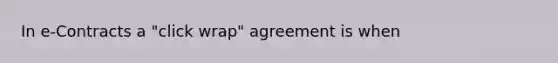 In e-Contracts a "click wrap" agreement is when