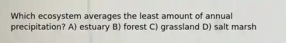 Which ecosystem averages the least amount of annual precipitation? A) estuary B) forest C) grassland D) salt marsh