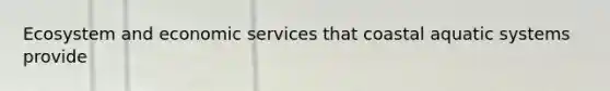 Ecosystem and economic services that coastal aquatic systems provide