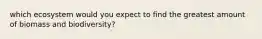 which ecosystem would you expect to find the greatest amount of biomass and biodiversity?
